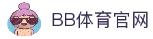 BB体育 - 官方主站入口 · 贝博体育直播平台